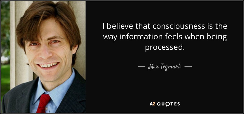 I believe that consciousness is the way information feels when being processed. - Max Tegmark