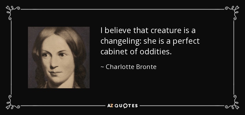 I believe that creature is a changeling: she is a perfect cabinet of oddities. - Charlotte Bronte