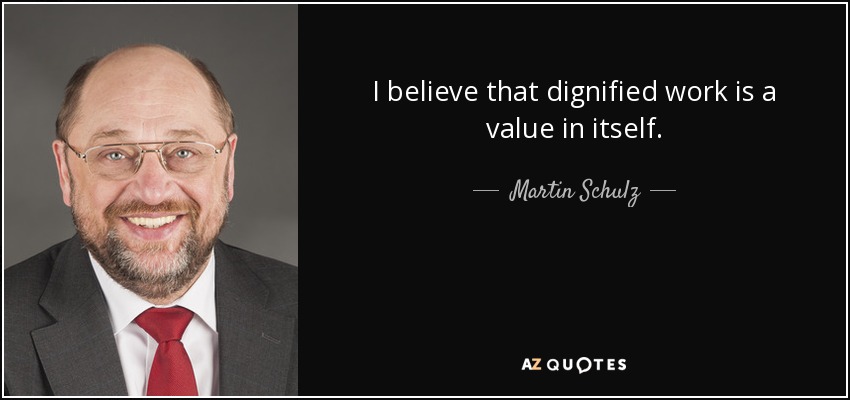 I believe that dignified work is a value in itself. - Martin Schulz
