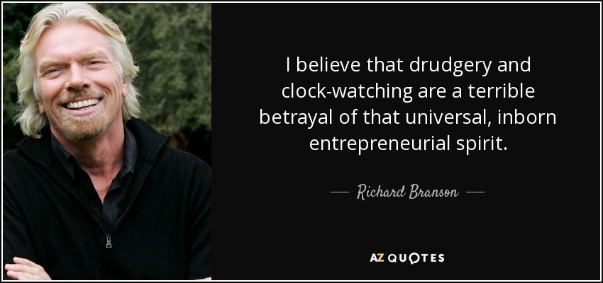 I believe that drudgery and clock-watching are a terrible betrayal of that universal, inborn entrepreneurial spirit. - Richard Branson