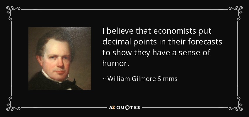 I believe that economists put decimal points in their forecasts to show they have a sense of humor. - William Gilmore Simms