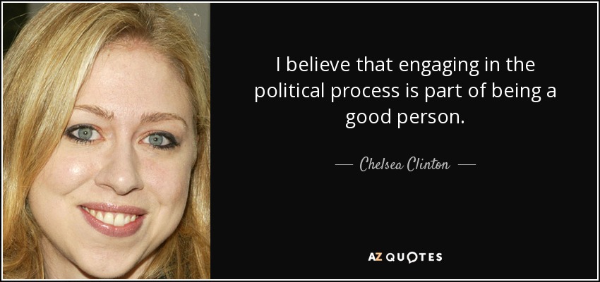 I believe that engaging in the political process is part of being a good person. - Chelsea Clinton