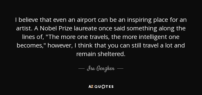 I believe that even an airport can be an inspiring place for an artist. A Nobel Prize laureate once said something along the lines of, 