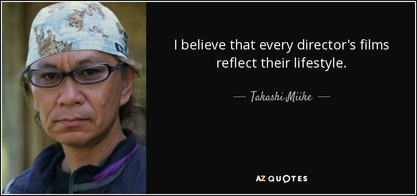 I believe that every director's films reflect their lifestyle. - Takashi Miike