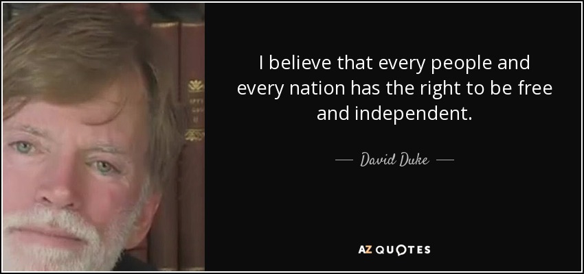 I believe that every people and every nation has the right to be free and independent. - David Duke