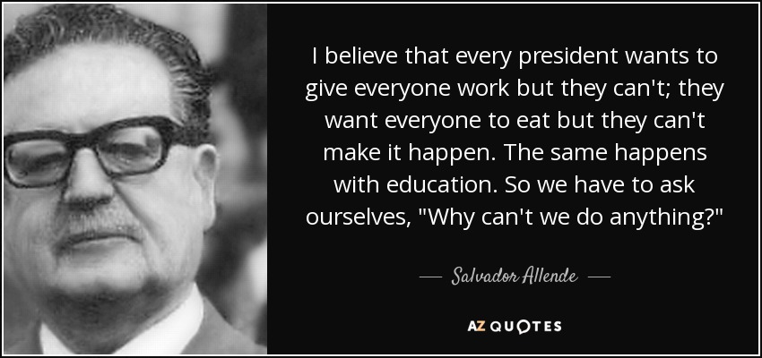 I believe that every president wants to give everyone work but they can't; they want everyone to eat but they can't make it happen. The same happens with education. So we have to ask ourselves, 
