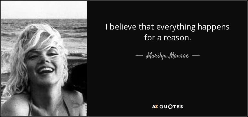 I believe that everything happens for a reason. - Marilyn Monroe