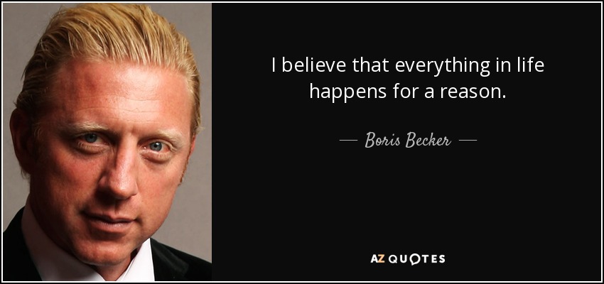 I believe that everything in life happens for a reason. - Boris Becker