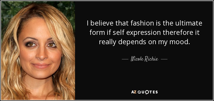 I believe that fashion is the ultimate form if self expression therefore it really depends on my mood. - Nicole Richie