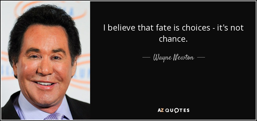 I believe that fate is choices - it's not chance. - Wayne Newton