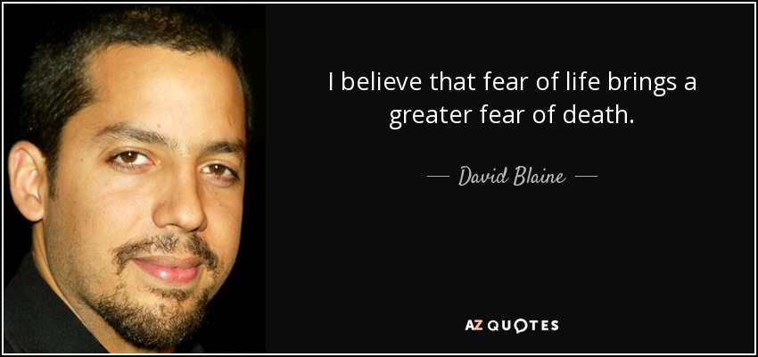 I believe that fear of life brings a greater fear of death. - David Blaine
