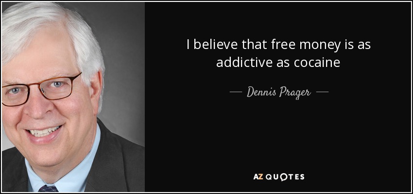 I believe that free money is as addictive as cocaine - Dennis Prager