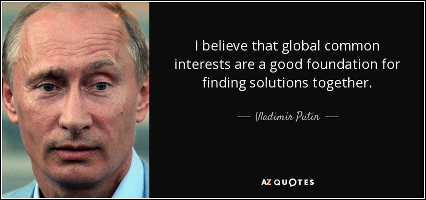I believe that global common interests are a good foundation for finding solutions together. - Vladimir Putin