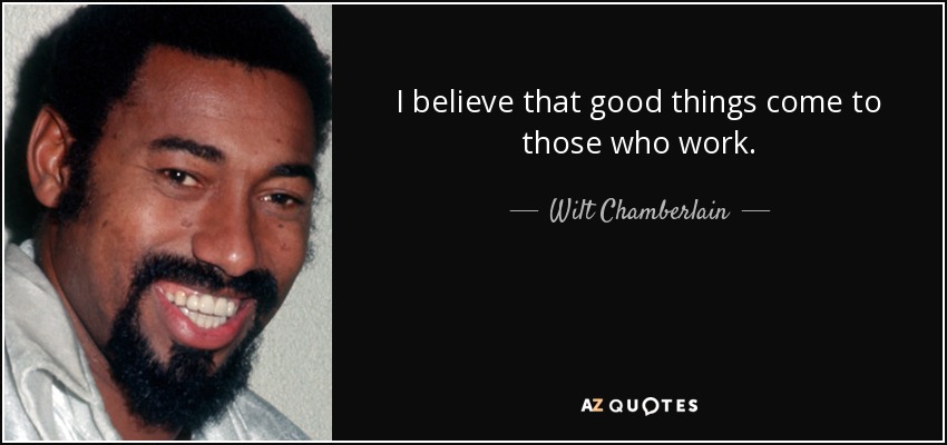 I believe that good things come to those who work. - Wilt Chamberlain