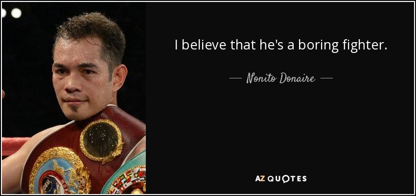 I believe that he's a boring fighter. - Nonito Donaire