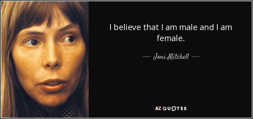 I believe that I am male and I am female. - Joni Mitchell