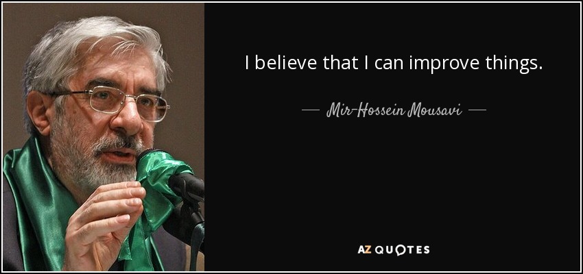 I believe that I can improve things. - Mir-Hossein Mousavi