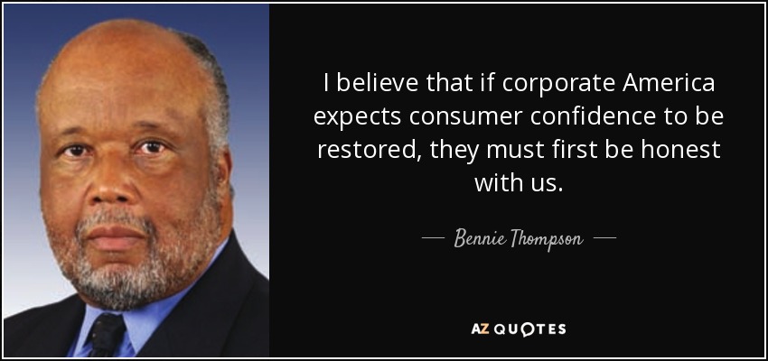 I believe that if corporate America expects consumer confidence to be restored, they must first be honest with us. - Bennie Thompson