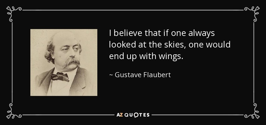 I believe that if one always looked at the skies, one would end up with wings. - Gustave Flaubert