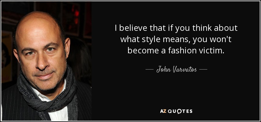 I believe that if you think about what style means, you won't become a fashion victim. - John Varvatos