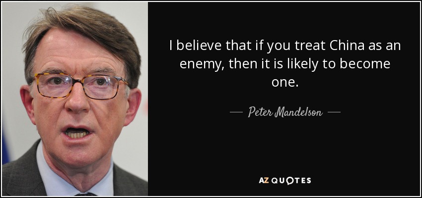 I believe that if you treat China as an enemy, then it is likely to become one. - Peter Mandelson