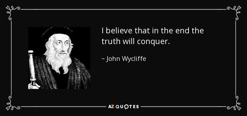 I believe that in the end the truth will conquer. - John Wycliffe