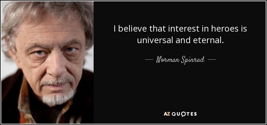 I believe that interest in heroes is universal and eternal. - Norman Spinrad