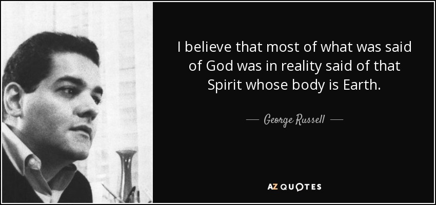 I believe that most of what was said of God was in reality said of that Spirit whose body is Earth. - George Russell