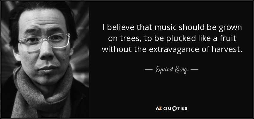 I believe that music should be grown on trees, to be plucked like a fruit without the extravagance of harvest. - Eyvind Kang