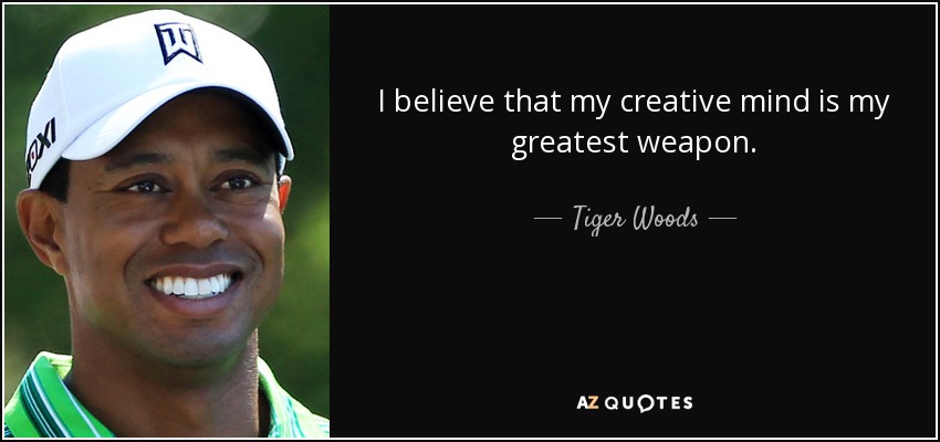 I believe that my creative mind is my greatest weapon. - Tiger Woods