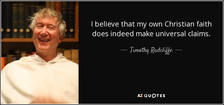 I believe that my own Christian faith does indeed make universal claims. - Timothy Radcliffe