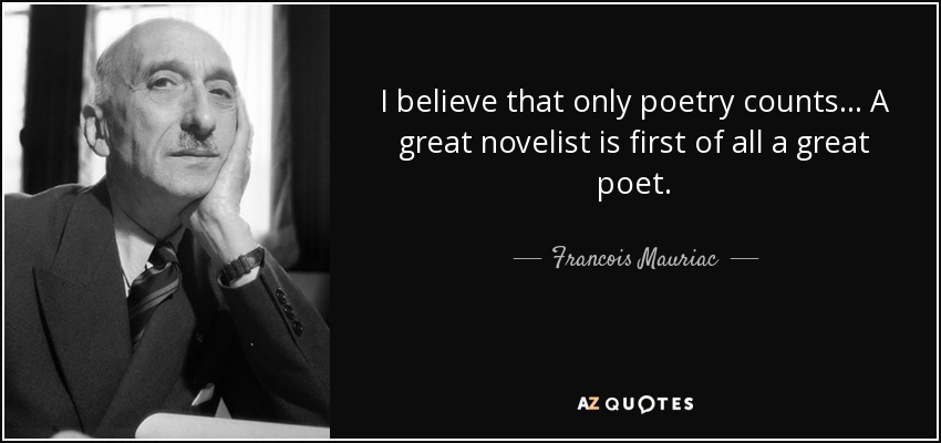 I believe that only poetry counts ... A great novelist is first of all a great poet. - Francois Mauriac