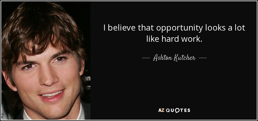 I believe that opportunity looks a lot like hard work. - Ashton Kutcher