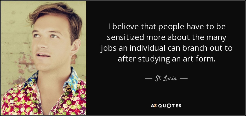 I believe that people have to be sensitized more about the many jobs an individual can branch out to after studying an art form. - St. Lucia