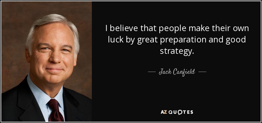 I believe that people make their own luck by great preparation and good strategy. - Jack Canfield