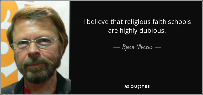 I believe that religious faith schools are highly dubious. - Bjorn Ulvaeus
