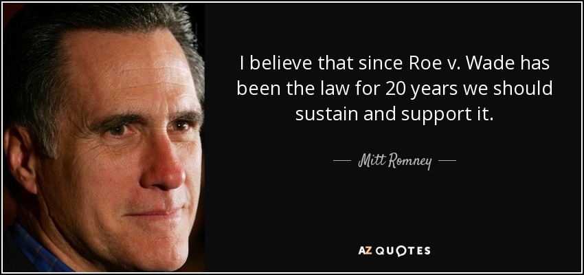 I believe that since Roe v. Wade has been the law for 20 years we should sustain and support it. - Mitt Romney