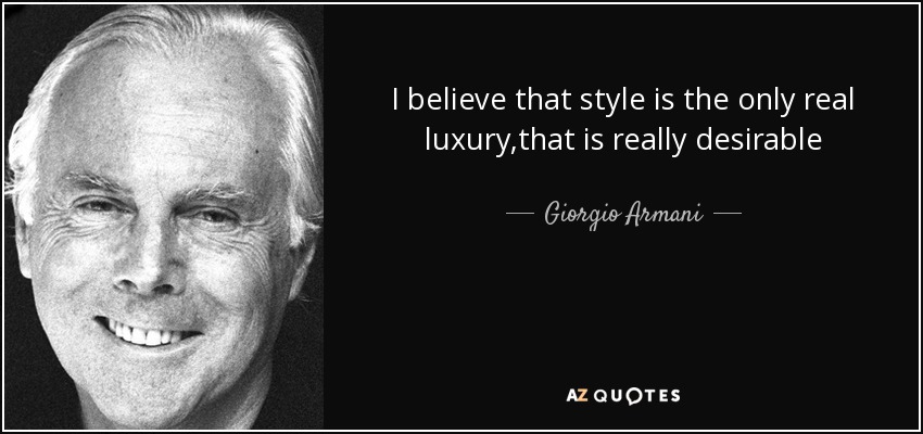 I believe that style is the only real luxury,that is really desirable - Giorgio Armani