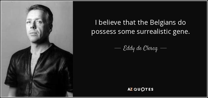I believe that the Belgians do possess some surrealistic gene. - Eddy de Clercq