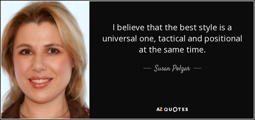 I believe that the best style is a universal one, tactical and positional at the same time. - Susan Polgar
