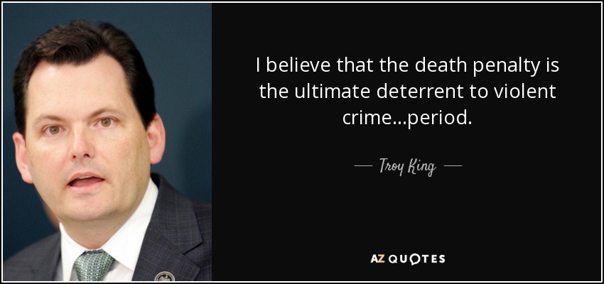 I believe that the death penalty is the ultimate deterrent to violent crime...period. - Troy King