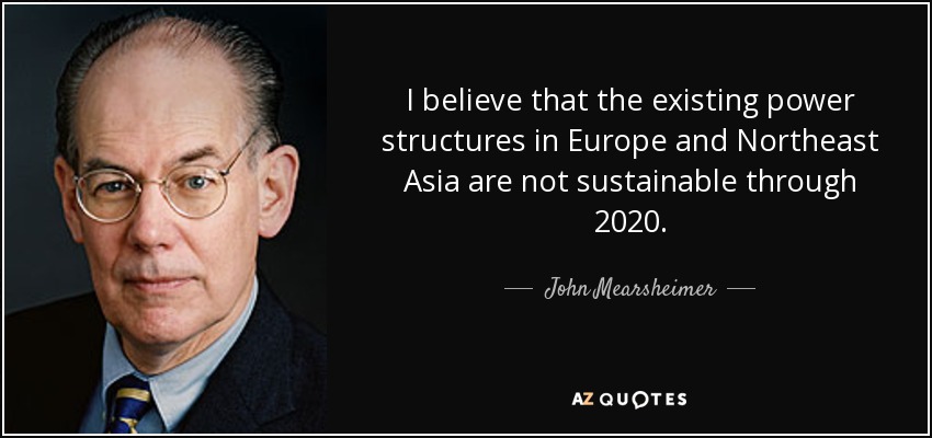 I believe that the existing power structures in Europe and Northeast Asia are not sustainable through 2020. - John Mearsheimer