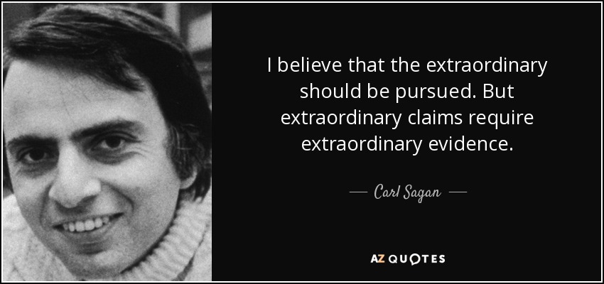 I believe that the extraordinary should be pursued. But extraordinary claims require extraordinary evidence. - Carl Sagan