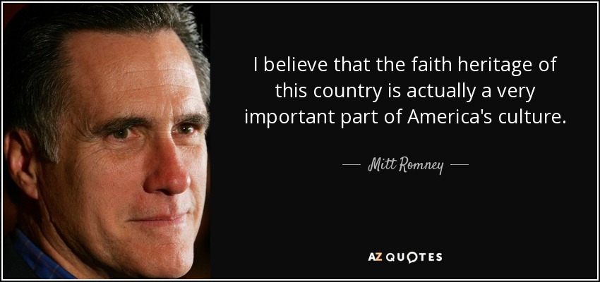 I believe that the faith heritage of this country is actually a very important part of America's culture. - Mitt Romney