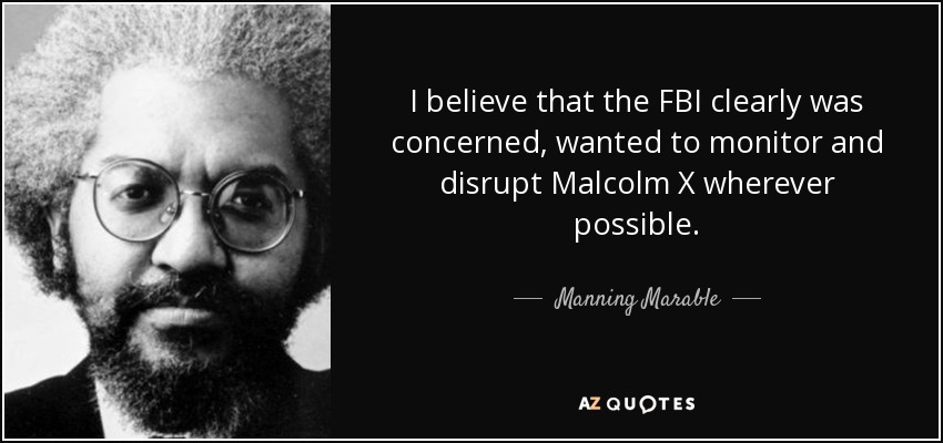 I believe that the FBI clearly was concerned, wanted to monitor and disrupt Malcolm X wherever possible. - Manning Marable