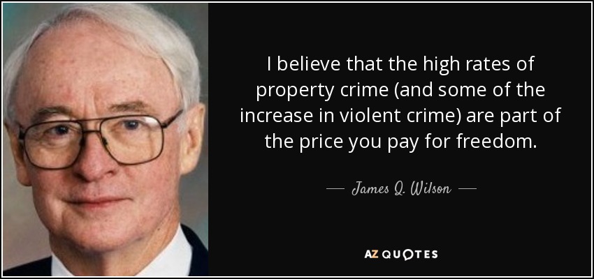 I believe that the high rates of property crime (and some of the increase in violent crime) are part of the price you pay for freedom. - James Q. Wilson