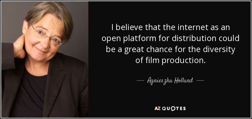 I believe that the internet as an open platform for distribution could be a great chance for the diversity of film production. - Agnieszka Holland