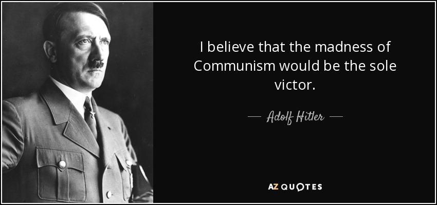 I believe that the madness of Communism would be the sole victor. - Adolf Hitler