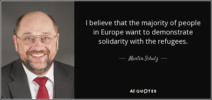 I believe that the majority of people in Europe want to demonstrate solidarity with the refugees. - Martin Schulz