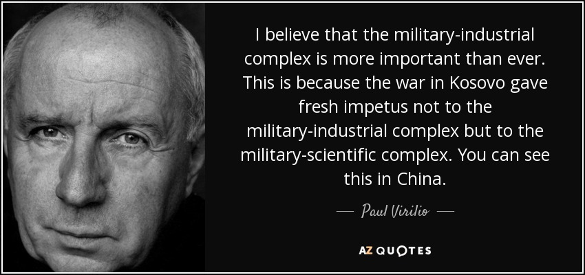 I believe that the military-industrial complex is more important than ever. This is because the war in Kosovo gave fresh impetus not to the military-industrial complex but to the military-scientific complex. You can see this in China. - Paul Virilio